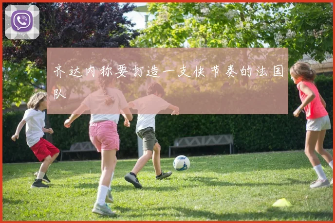 齐达内称要打造一支快节奏的法国队
